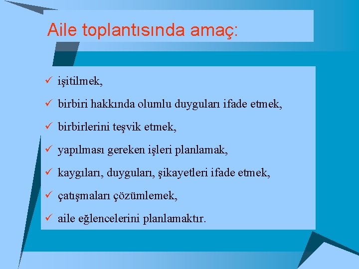 Aile toplantısında amaç: ü işitilmek, ü birbiri hakkında olumlu duyguları ifade etmek, ü birbirlerini