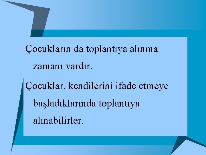 Çocukların da toplantıya alınma zamanı vardır. Çocuklar, kendilerini ifade etmeye başladıklarında toplantıya alınabilirler. 