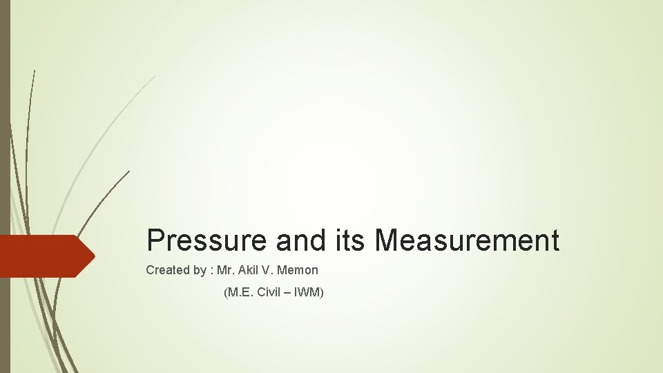 Pressure and its Measurement Created by : Mr. Akil V. Memon (M. E. Civil