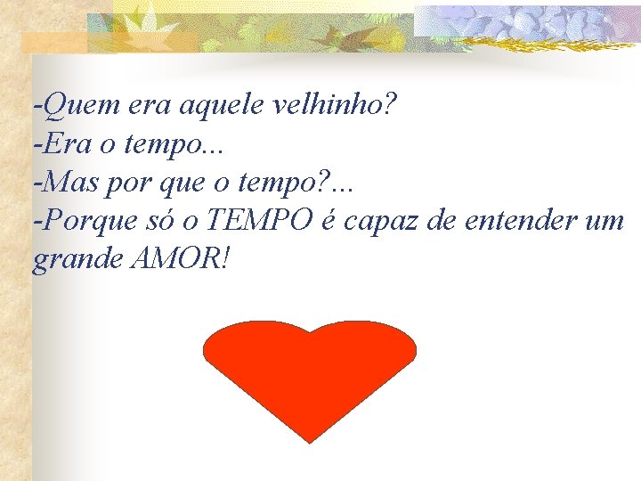 -Quem era aquele velhinho? -Era o tempo. . . -Mas por que o tempo?
