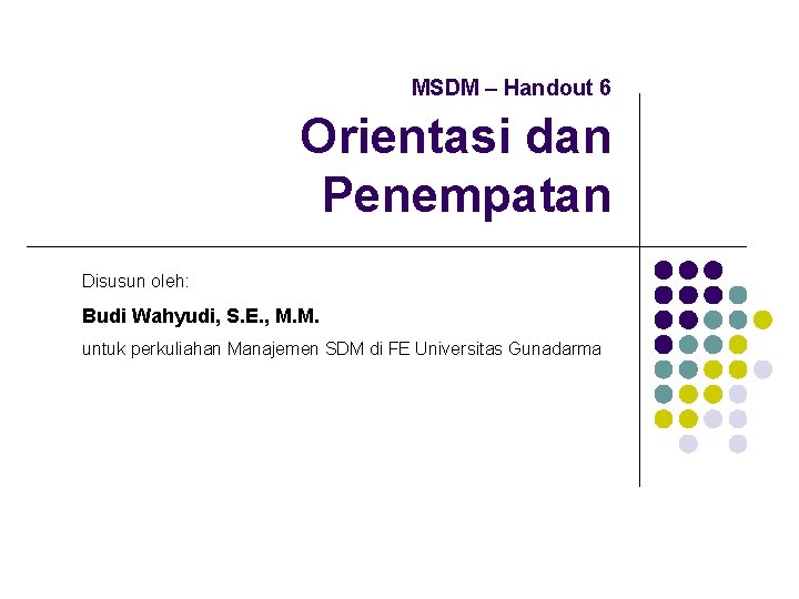 MSDM – Handout 6 Orientasi dan Penempatan Disusun oleh: Budi Wahyudi, S. E. ,