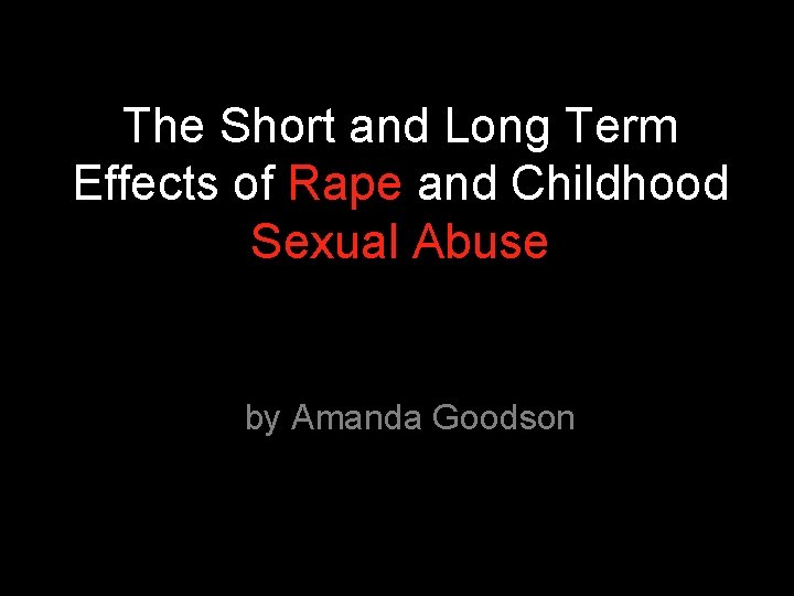 The Short and Long Term Effects of Rape and Childhood Sexual Abuse by Amanda