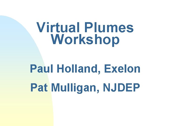 Virtual Plumes Workshop Paul Holland, Exelon Pat Mulligan, NJDEP 