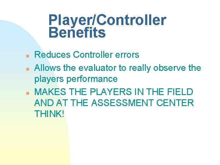 Player/Controller Benefits n n n Reduces Controller errors Allows the evaluator to really observe