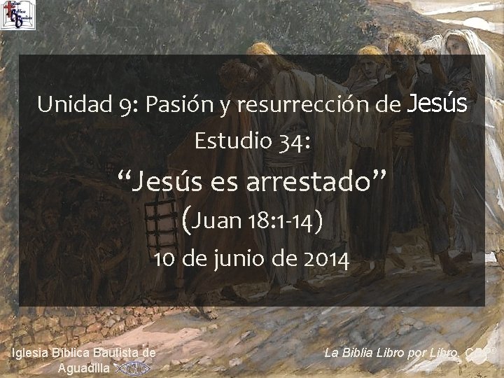 Unidad 9: Pasión y resurrección de Jesús Estudio 34: “Jesús es arrestado” (Juan 18:
