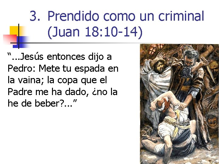 3. Prendido como un criminal (Juan 18: 10 -14) “. . . Jesús entonces