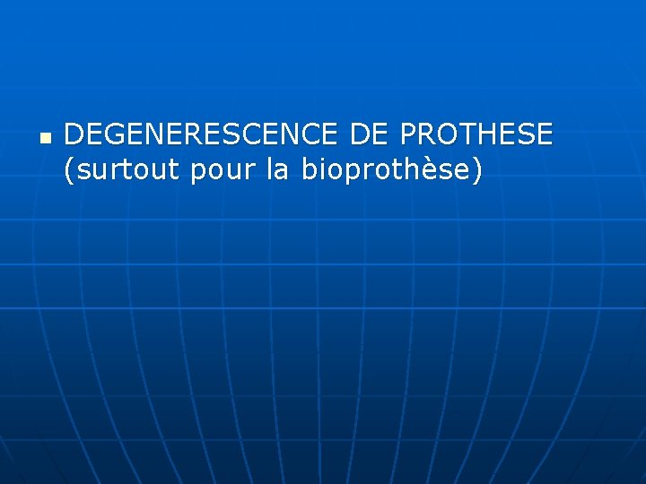 n DEGENERESCENCE DE PROTHESE (surtout pour la bioprothèse) 