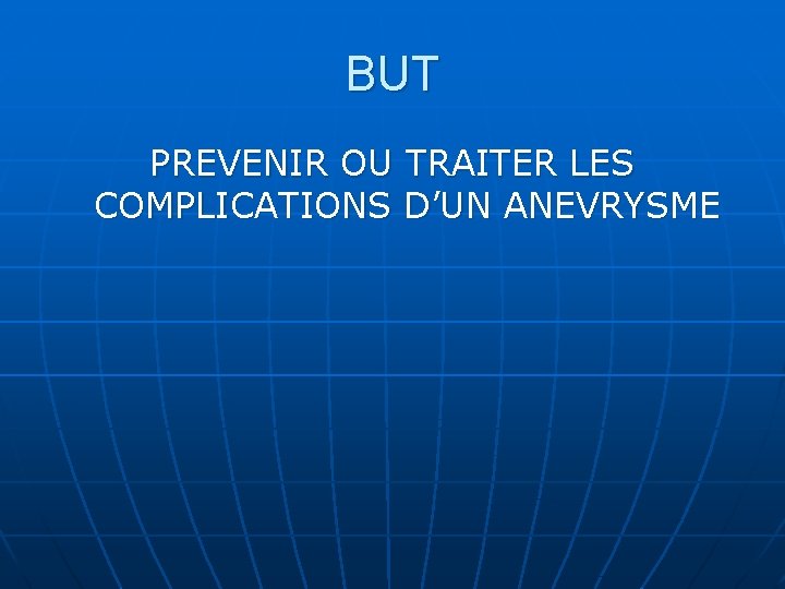 BUT PREVENIR OU TRAITER LES COMPLICATIONS D’UN ANEVRYSME 