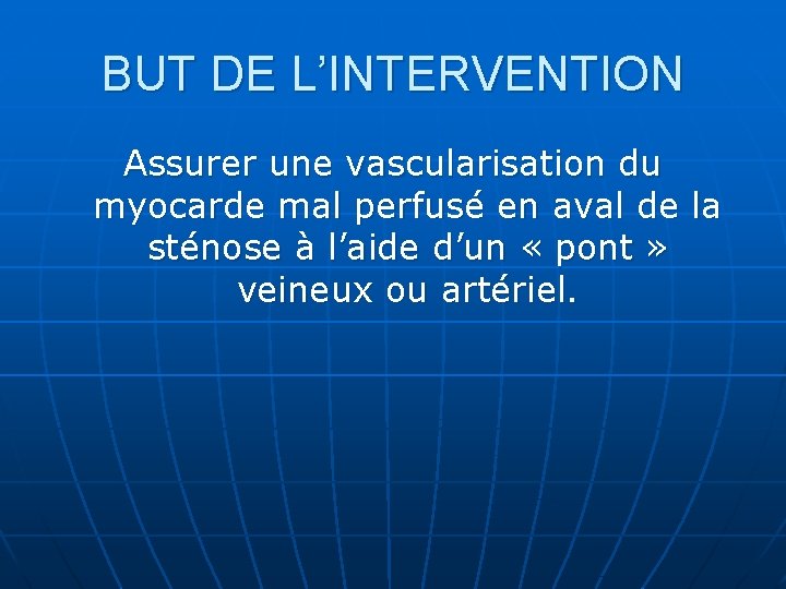 BUT DE L’INTERVENTION Assurer une vascularisation du myocarde mal perfusé en aval de la