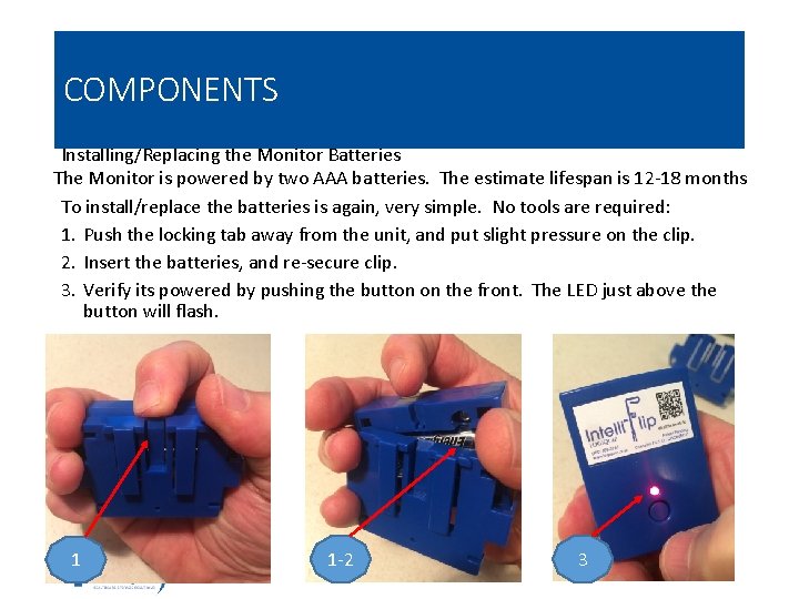 COMPONENTS Installing/Replacing the Monitor Batteries The Monitor is powered by two AAA batteries. The
