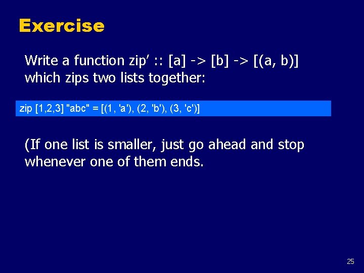 Exercise Write a function zip’ : : [a] -> [b] -> [(a, b)] which