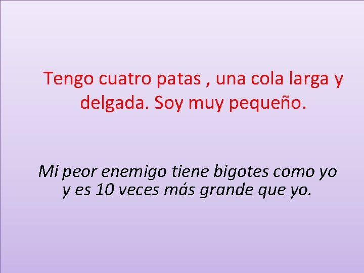 Tengo cuatro patas , una cola larga y delgada. Soy muy pequeño. Mi peor Tengo cuatro patas , una cola larga y delgada. Soy muy pequeño. Mi peor