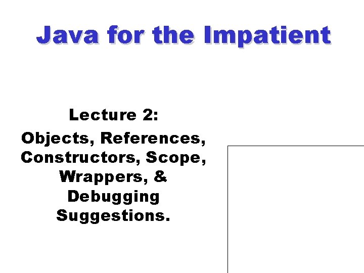 Java for the Impatient Lecture 2: Objects, References, Constructors, Scope, Wrappers, & Debugging Suggestions.