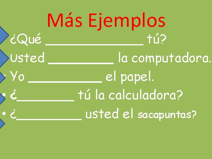 Más Ejemplos • ¿Qué ______ tú? • Usted ____ la computadora. • Yo _____