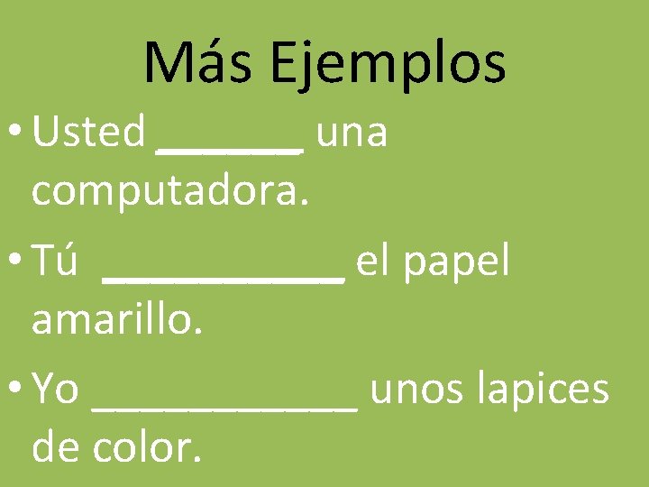 Más Ejemplos • Usted ______ una computadora. • Tú _____ el papel amarillo. •