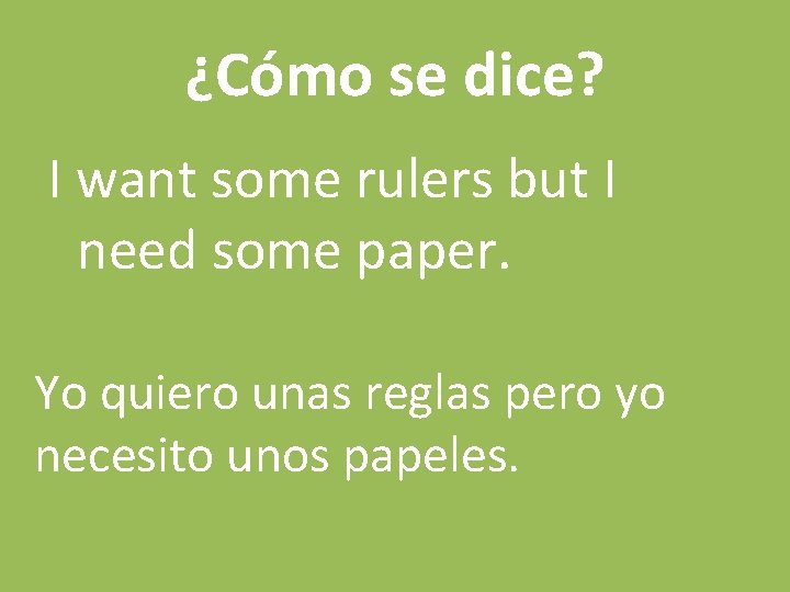 ¿Cómo se dice? I want some rulers but I need some paper. Yo quiero