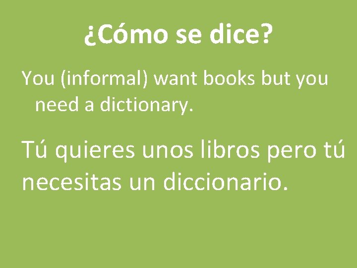 ¿Cómo se dice? You (informal) want books but you need a dictionary. Tú quieres