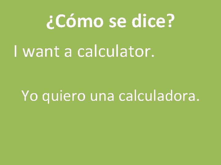 ¿Cómo se dice? I want a calculator. Yo quiero una calculadora. 