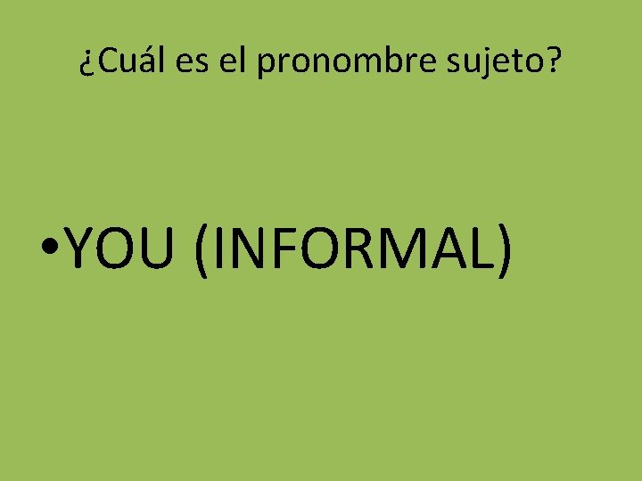 ¿Cuál es el pronombre sujeto? • YOU (INFORMAL) 