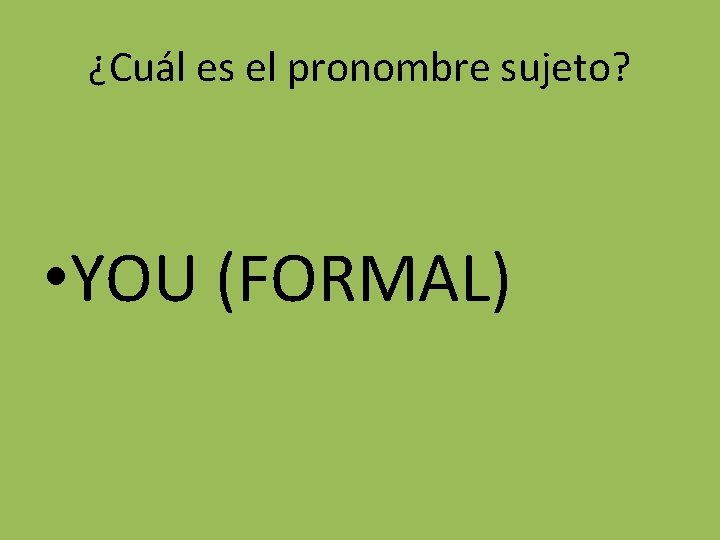 ¿Cuál es el pronombre sujeto? • YOU (FORMAL) 