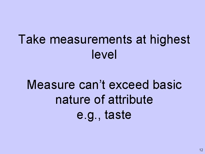 Take measurements at highest level Measure can’t exceed basic nature of attribute e. g.
