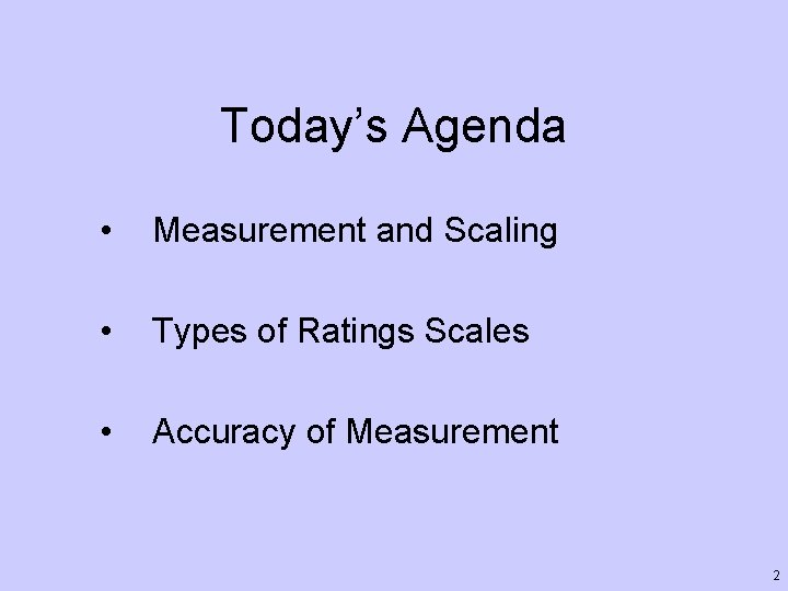 Today’s Agenda • Measurement and Scaling • Types of Ratings Scales • Accuracy of