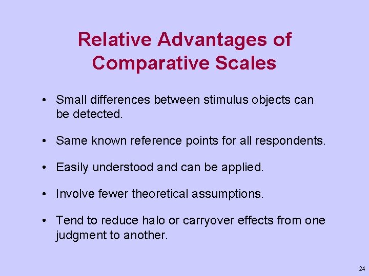Relative Advantages of Comparative Scales • Small differences between stimulus objects can be detected.