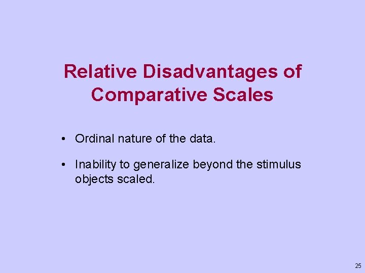 Relative Disadvantages of Comparative Scales • Ordinal nature of the data. • Inability to