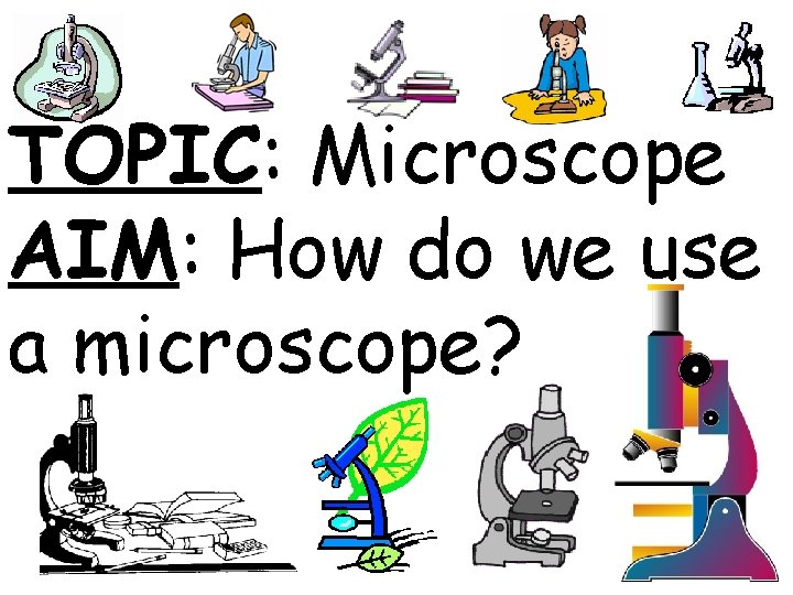 TOPIC: Microscope AIM: How do we use a microscope? 