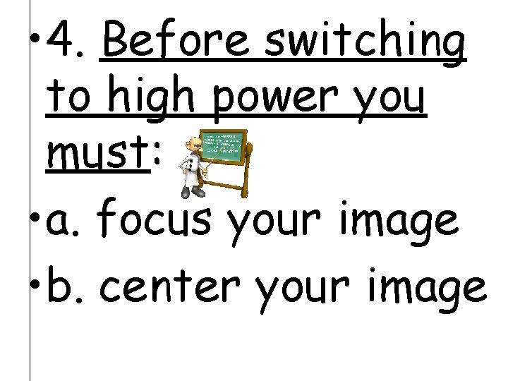  • 4. Before switching to high power you must: • a. focus your