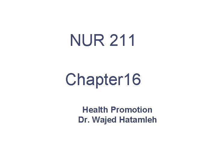 NUR 211 Chapter 16 Health Promotion Dr. Wajed Hatamleh 