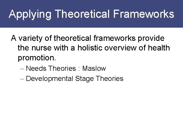 Applying Theoretical Frameworks A variety of theoretical frameworks provide the nurse with a holistic