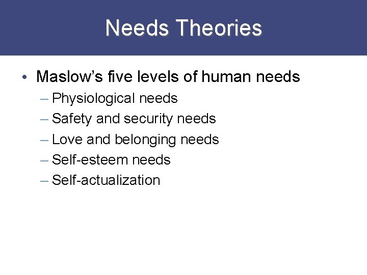 Needs Theories • Maslow’s five levels of human needs – Physiological needs – Safety