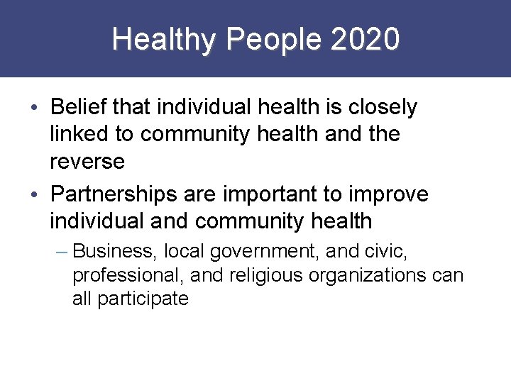 Healthy People 2020 • Belief that individual health is closely linked to community health