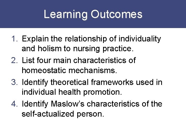 Learning Outcomes 1. Explain the relationship of individuality and holism to nursing practice. 2.
