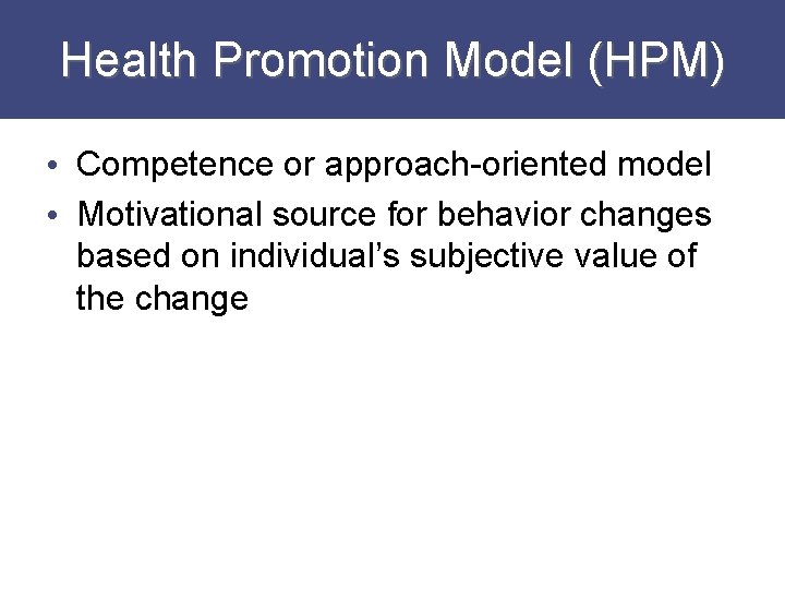 Health Promotion Model (HPM) • Competence or approach-oriented model • Motivational source for behavior