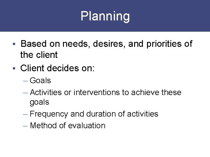 Planning • Based on needs, desires, and priorities of the client • Client decides