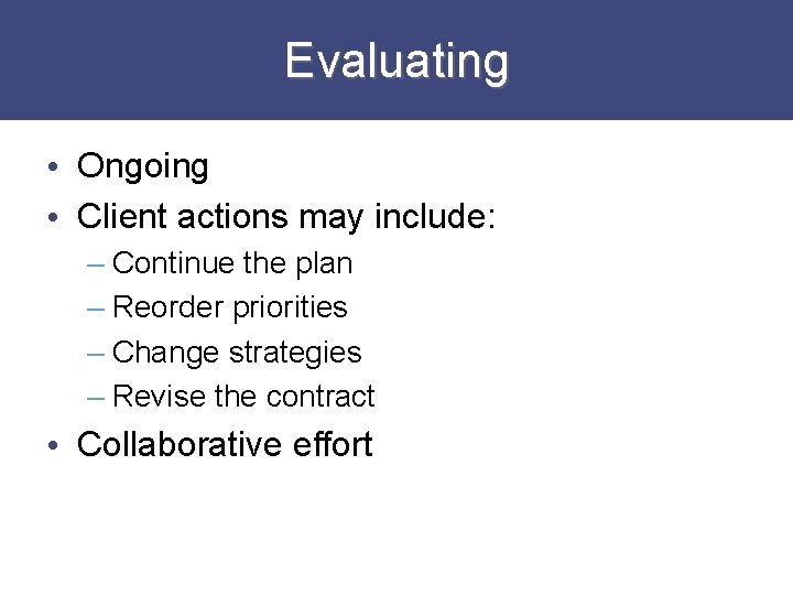 Evaluating • Ongoing • Client actions may include: – Continue the plan – Reorder