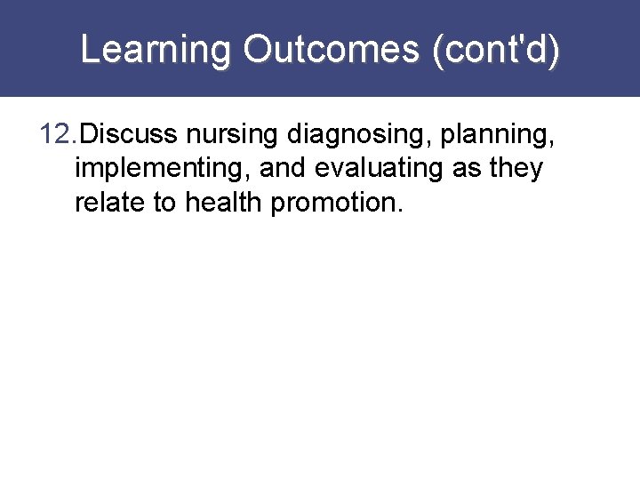 Learning Outcomes (cont'd) 12. Discuss nursing diagnosing, planning, implementing, and evaluating as they relate