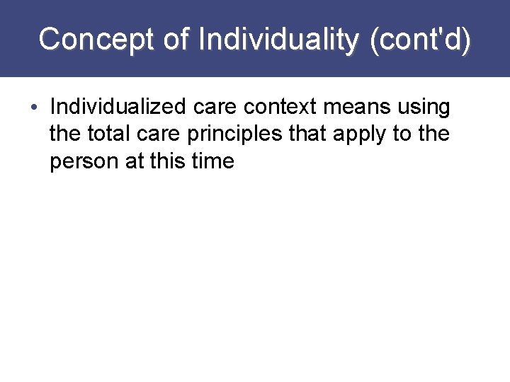 Concept of Individuality (cont'd) • Individualized care context means using the total care principles