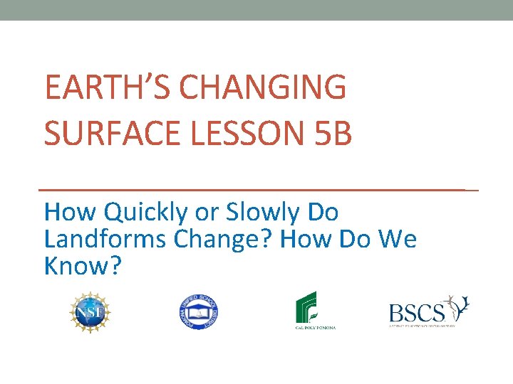 EARTH’S CHANGING SURFACE LESSON 5 B How Quickly or Slowly Do Landforms Change? How