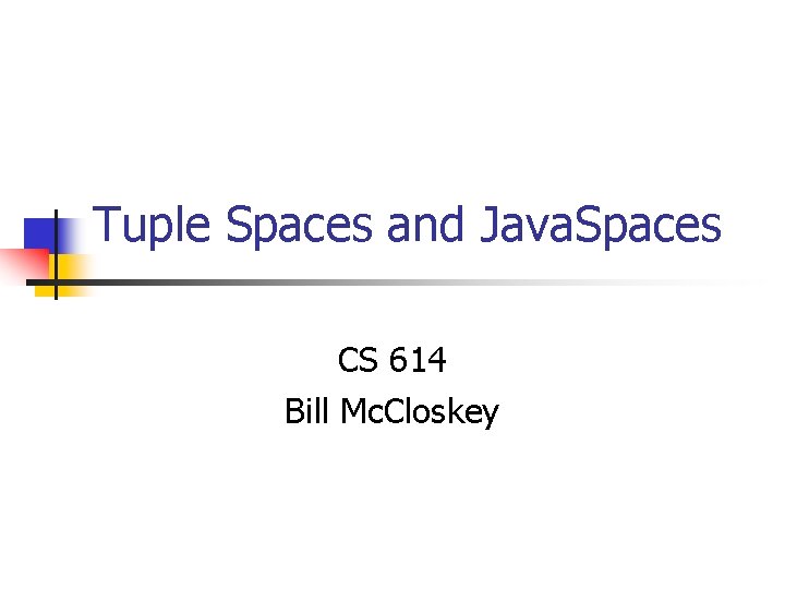 Tuple Spaces and Java. Spaces CS 614 Bill Mc. Closkey 