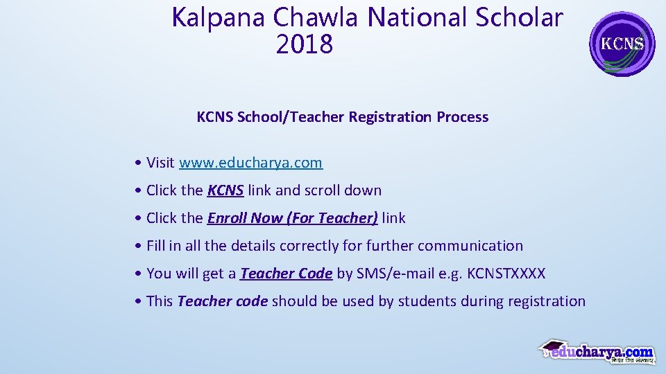 Kalpana Chawla National Scholar 2018 KCNS School/Teacher Registration Process • Visit www. educharya. com