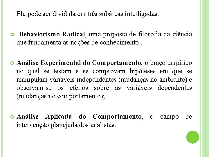 Ela pode ser dividida em três subáreas interligadas: Behaviorismo Radical, uma proposta de filosofia