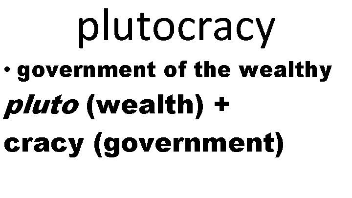 plutocracy • government of the wealthy pluto (wealth) + cracy (government) 