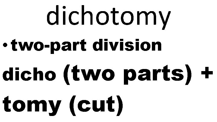 dichotomy • two-part division (two parts) + tomy (cut) dicho 