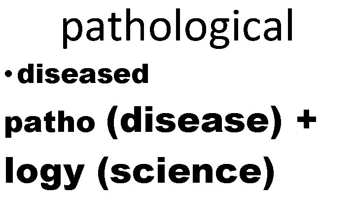 pathological • diseased (disease) + logy (science) patho 