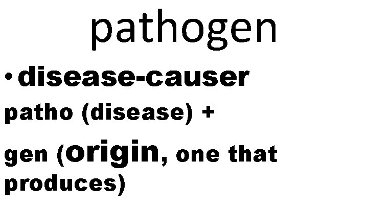 pathogen • disease-causer patho (disease) + gen (origin, one that produces) 