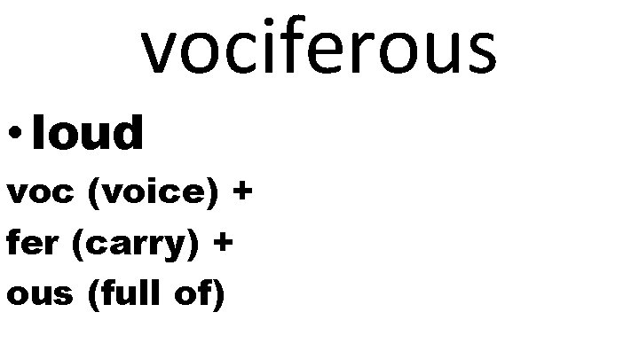 vociferous • loud voc (voice) + fer (carry) + ous (full of) 