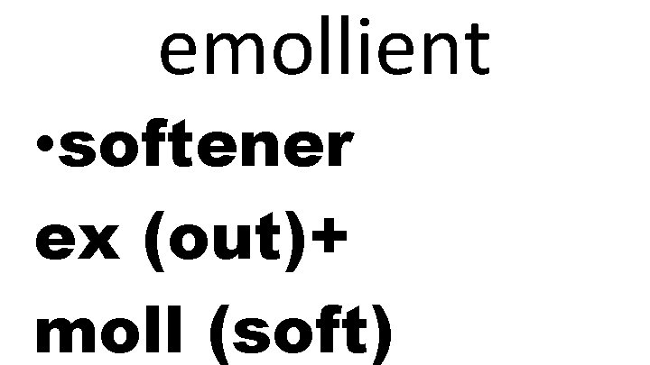 emollient • softener ex (out)+ moll (soft) 